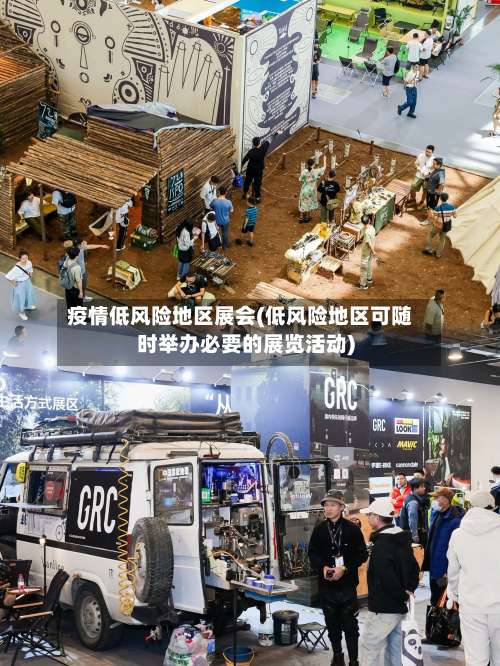 疫情低风险地区展会(低风险地区可随时举办必要的展览活动)-第2张图片