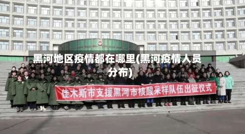 黑河地区疫情都在哪里(黑河疫情人员分布)-第2张图片