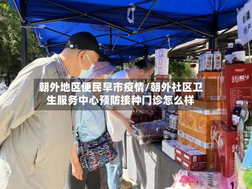 朝外地区便民早市疫情/朝外社区卫生服务中心预防接种门诊怎么样-第3张图片