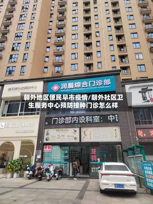 朝外地区便民早市疫情/朝外社区卫生服务中心预防接种门诊怎么样-第1张图片