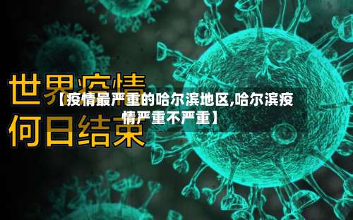 【疫情最严重的哈尔滨地区,哈尔滨疫情严重不严重】-第2张图片