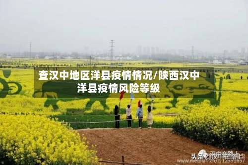 查汉中地区洋县疫情情况/陕西汉中洋县疫情风险等级-第1张图片
