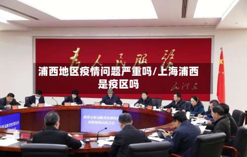 浦西地区疫情问题严重吗/上海浦西是疫区吗-第2张图片