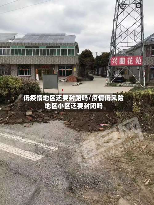 低疫情地区还要封路吗/疫情低风险地区小区还要封闭吗-第1张图片
