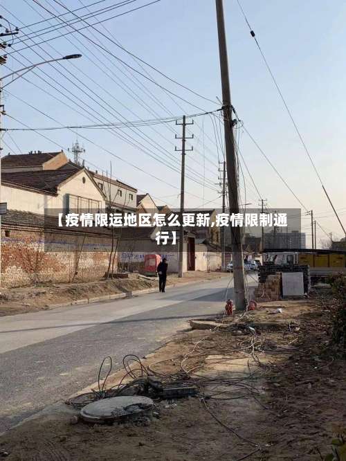 【疫情限运地区怎么更新,疫情限制通行】-第1张图片