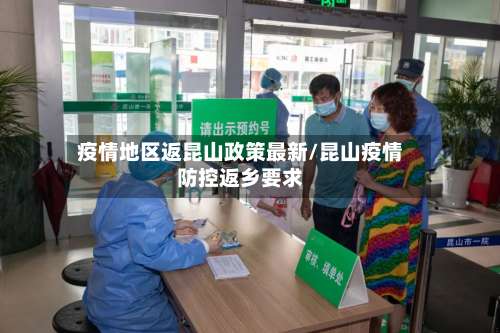 疫情地区返昆山政策最新/昆山疫情防控返乡要求-第2张图片