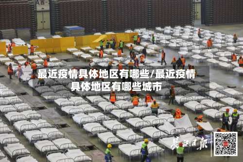 最近疫情具体地区有哪些/最近疫情具体地区有哪些城市-第1张图片