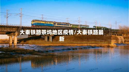 大秦铁路茶坞地区疫情/大秦铁路最新-第2张图片