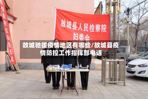 故城驰援疫情地区有哪些/故城县疫情防控工作指挥部电话-第2张图片