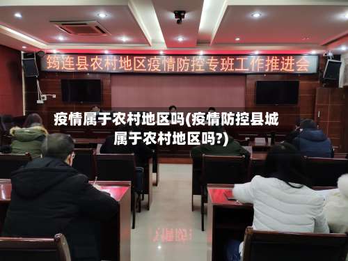 疫情属于农村地区吗(疫情防控县城属于农村地区吗?)-第1张图片
