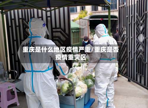 重庆是什么地区疫情严重/重庆是否疫情重灾区-第2张图片