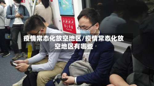 疫情常态化放空地区/疫情常态化放空地区有哪些-第1张图片