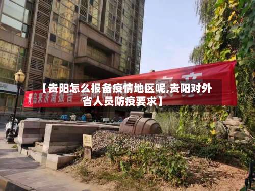 【贵阳怎么报备疫情地区呢,贵阳对外省人员防疫要求】-第2张图片