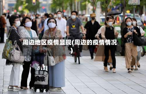 周边地区疫情显现(周边的疫情情况)-第1张图片
