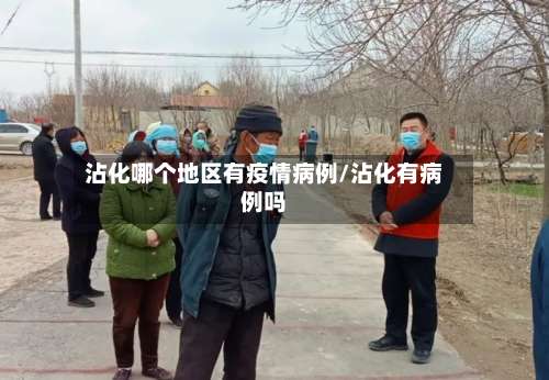 沾化哪个地区有疫情病例/沾化有病例吗-第2张图片