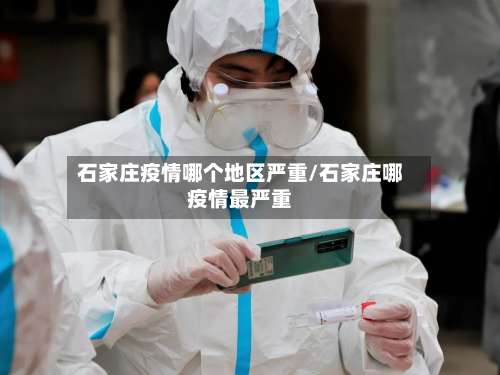 石家庄疫情哪个地区严重/石家庄哪疫情最严重-第1张图片