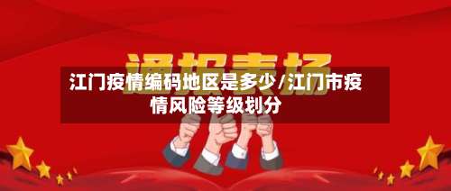 江门疫情编码地区是多少/江门市疫情风险等级划分-第1张图片