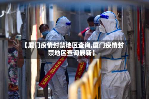 【厦门疫情封禁地区查询,厦门疫情封禁地区查询最新】-第1张图片