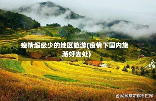 疫情超级少的地区旅游(疫情下国内旅游好去处)-第1张图片