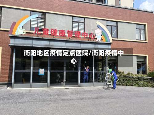 衡阳地区疫情定点医院/衡阳疫情中心-第1张图片